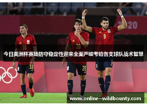 今日美洲杯赛场防守稳定性迎来全面严峻考验各支球队战术智慧