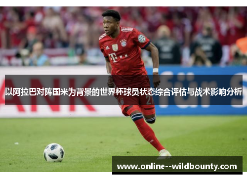 以阿拉巴对阵国米为背景的世界杯球员状态综合评估与战术影响分析