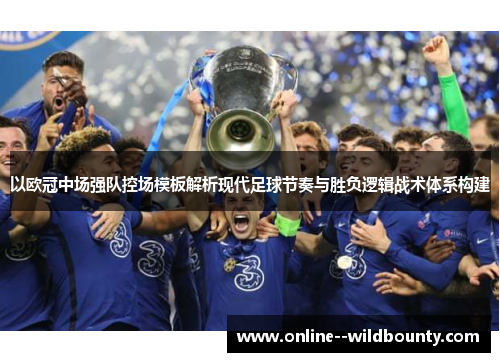 以欧冠中场强队控场模板解析现代足球节奏与胜负逻辑战术体系构建 以欧冠中场强队控场模板解析现代足球节奏与胜负逻辑战术体系构建