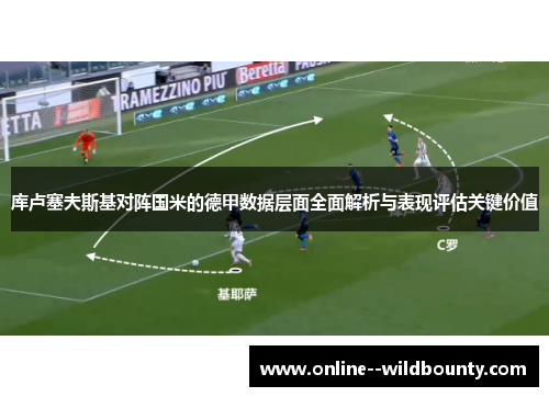 库卢塞夫斯基对阵国米的德甲数据层面全面解析与表现评估关键价值 库卢塞夫斯基对阵国米的德甲数据层面全面解析与表现评估关键价值