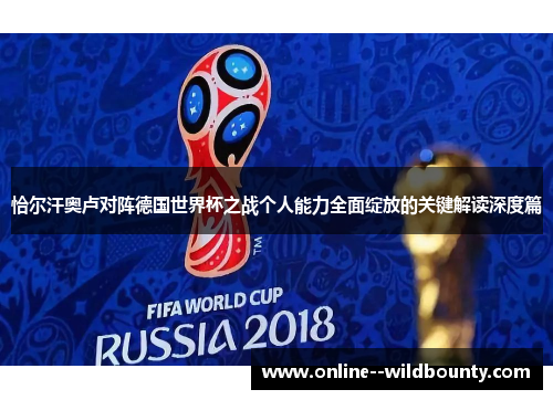 恰尔汗奥卢对阵德国世界杯之战个人能力全面绽放的关键解读深度篇 恰尔汗奥卢对阵德国世界杯之战个人能力全面绽放的关键解读深度篇
