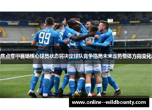 焦点意甲赛场核心球员状态将决定球队竞争格局未来走势整体方向变化