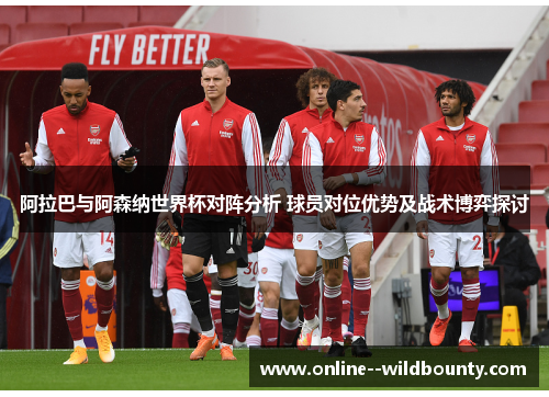 阿拉巴与阿森纳世界杯对阵分析 球员对位优势及战术博弈探讨