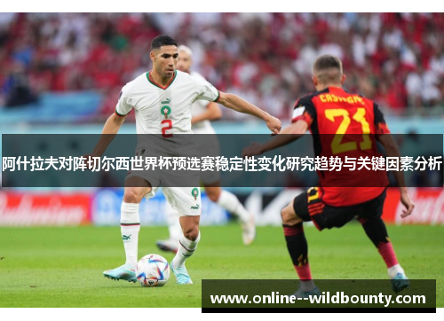 阿什拉夫对阵切尔西世界杯预选赛稳定性变化研究趋势与关键因素分析