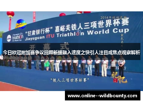 今日欧冠附加赛争议回顾新援融入速度之快引人注目成焦点观察解析