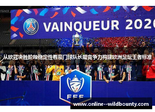 从欧冠决胜阶段稳定性看豪门球队长期竞争力构建欧洲足坛王者标准