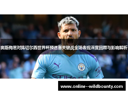 奥斯梅恩对阵切尔西世界杯预选赛关键战全场表现深度回顾与影响解析