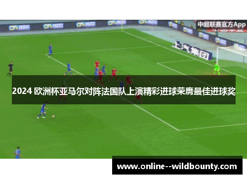 2024 欧洲杯亚马尔对阵法国队上演精彩进球荣膺最佳进球奖 2024 欧洲杯亚马尔对阵法国队上演精彩进球荣膺最佳进球奖