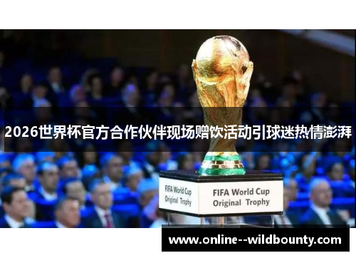 2026世界杯官方合作伙伴现场赠饮活动引球迷热情澎湃 2026世界杯官方合作伙伴现场赠饮活动引球迷热情澎湃