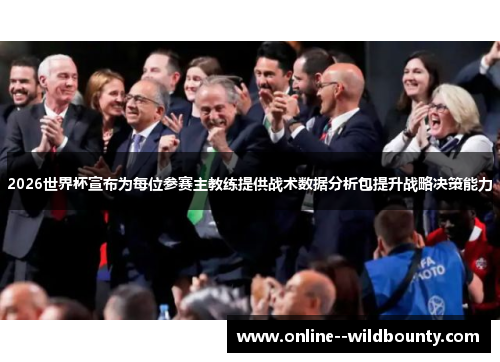 2026世界杯宣布为每位参赛主教练提供战术数据分析包提升战略决策能力 2026世界杯宣布为每位参赛主教练提供战术数据分析包提升战略决策能力
