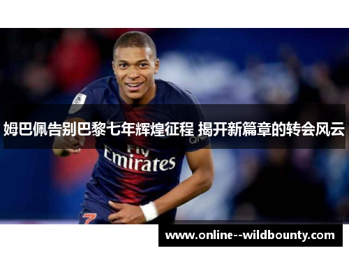 姆巴佩告别巴黎七年辉煌征程 揭开新篇章的转会风云 姆巴佩告别巴黎七年辉煌征程 揭开新篇章的转会风云