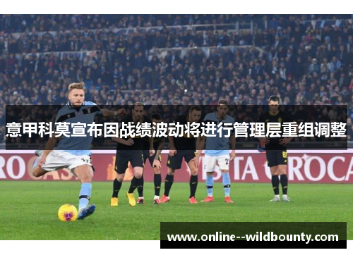 意甲科莫宣布因战绩波动将进行管理层重组调整