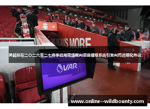 英超拟在二〇二六至二七赛季启用现场裁判语音播报系统引发判罚透明化热议