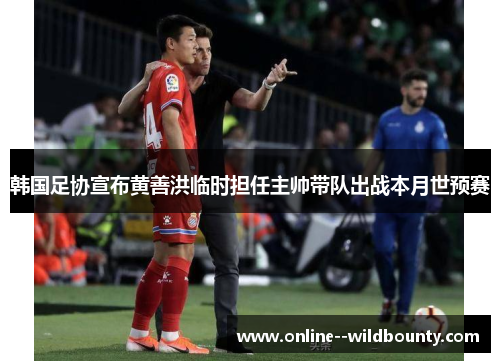 韩国足协宣布黄善洪临时担任主帅带队出战本月世预赛
