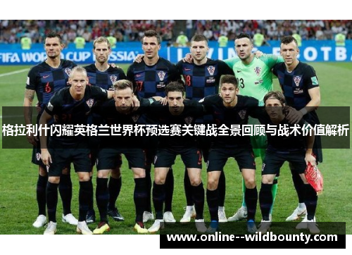 格拉利什闪耀英格兰世界杯预选赛关键战全景回顾与战术价值解析
