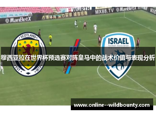 穆西亚拉在世界杯预选赛对阵皇马中的战术价值与表现分析