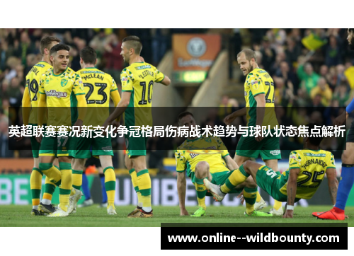 英超联赛赛况新变化争冠格局伤病战术趋势与球队状态焦点解析
